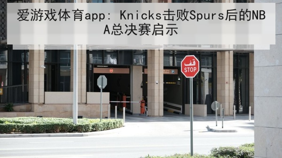 爱游戏体育app: Knicks击败Spurs后的NBA总决赛启示