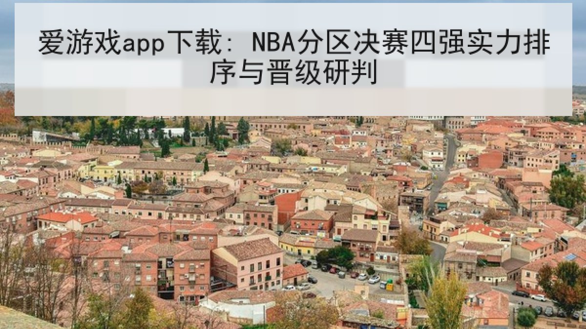 爱游戏app下载: NBA分区决赛四强实力排序与晋级研判
