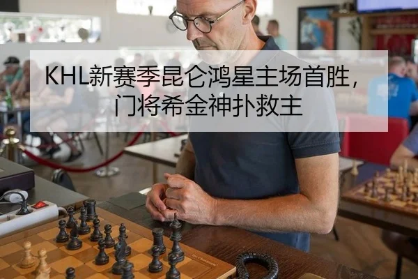 KHL新赛季昆仑鸿星主场首胜，门将希金神扑救主
