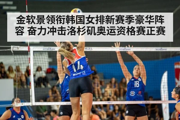 金软景领衔韩国女排新赛季豪华阵容 奋力冲击洛杉矶奥运资格赛正赛